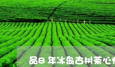 品8年冰岛古树茶心情/2023061216040