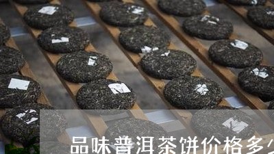 品味普洱茶饼价格多少一斤/2023110508582