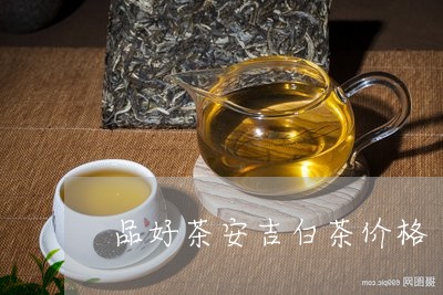 品好茶安吉白茶价格/2023081459535