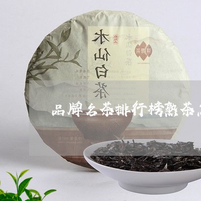 品牌名茶排行榜熟茶怎么使用/2023052703069