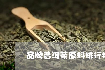 品牌普洱茶原料排行榜最新/2023110445040