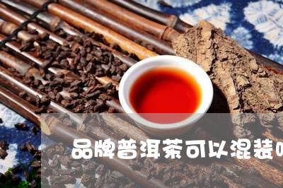 品牌普洱茶可以混装吗/2023092927461