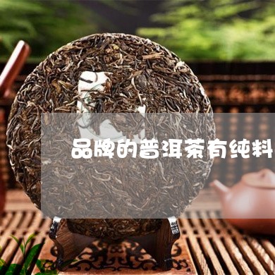 品牌的普洱茶有纯料的吗/2023082969392