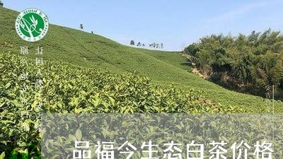 品福今生态白茶价格/2023121847672