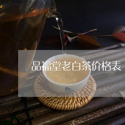 品福堂老白茶价格表/2023121848492
