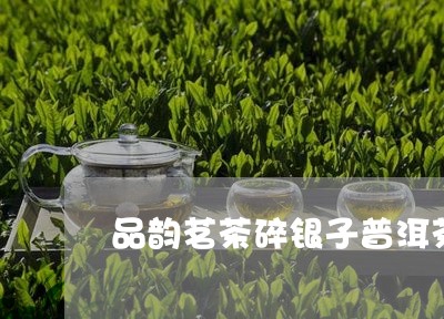 品韵茗茶碎银子普洱茶/2023120673827