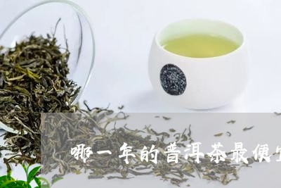 哪一年的普洱茶最便宜/2023092682835