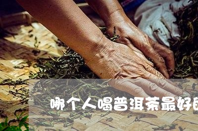 哪个人喝普洱茶最好的品种/2023082847370