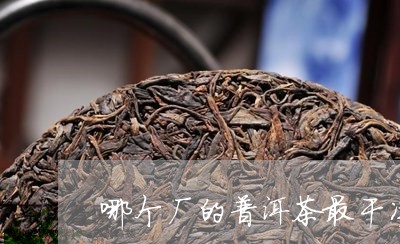 哪个厂的普洱茶最干净/2023073128705