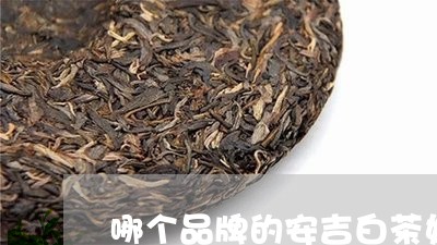 哪个品牌的安吉白茶好喝/2023101671503