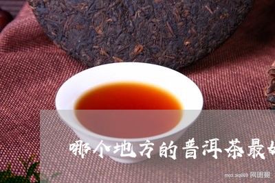 哪个地方的普洱茶最好最正宗/2023082831593