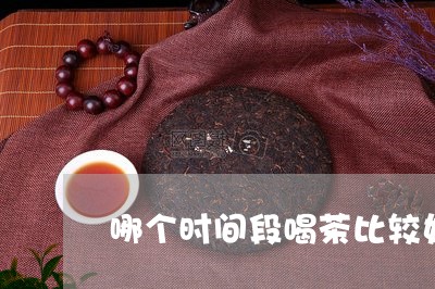 哪个时间段喝茶比较好/2023060989503