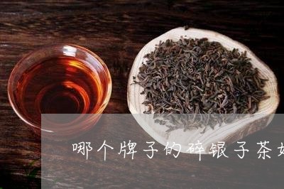 哪个牌子的碎银子茶好/2023060904037