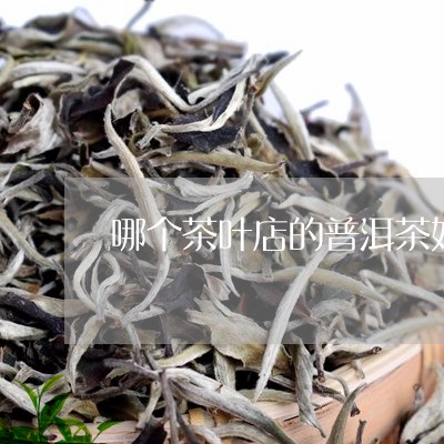 哪个茶叶店的普洱茶好/2023061398371