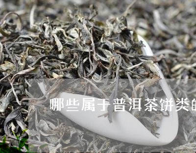 哪些属于普洱茶饼类的特点/2023112536057