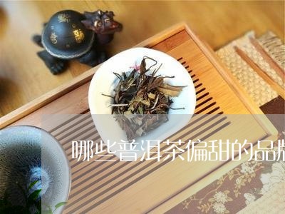 哪些普洱茶偏甜的品牌好喝/2023112526158