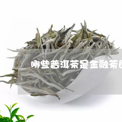 哪些普洱茶是金融茶的代表/2023112539594