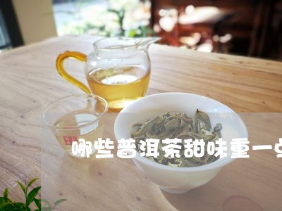 哪些普洱茶甜味重一点好/2023103127292