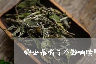 哪些茶喝了不影响睡眠/2023071417259