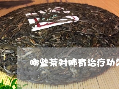 哪些茶对肺有治疗功效/2023071341705