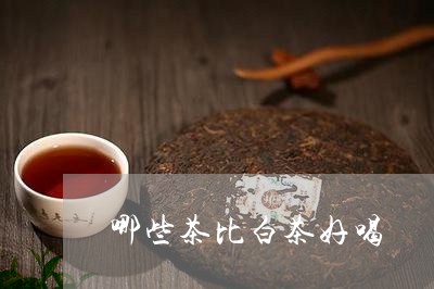 哪些茶比白茶好喝/2023061639269