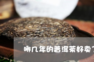 哪几年的普洱茶好卖了一点/2023082884934