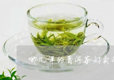 哪几年的普洱茶好卖些呢/2023082737270