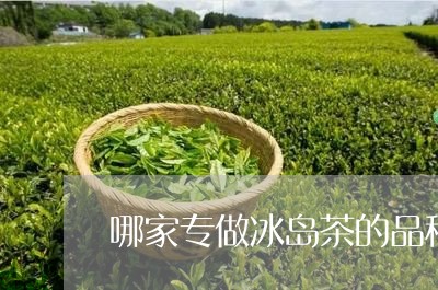 哪家专做冰岛茶的品种/2023092380581