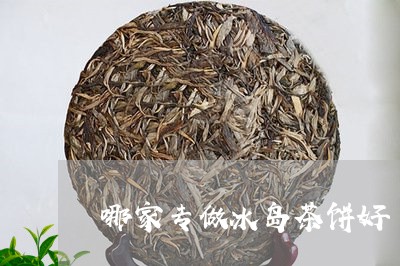 哪家专做冰岛茶饼好/2023042653037