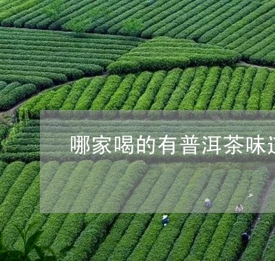 哪家喝的有普洱茶味道的/2023082983947