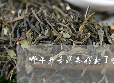 哪年产普洱茶好卖了呢图片/2023112497471