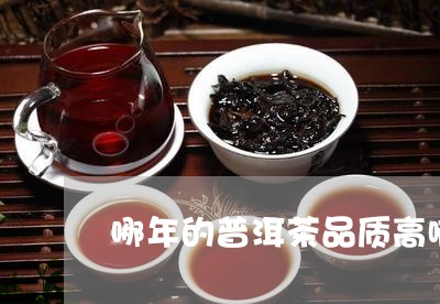 哪年的普洱茶品质高啊比较好/2023082961314