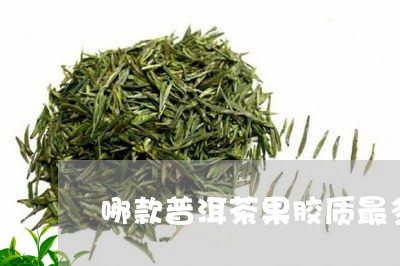 哪款普洱茶果胶质最多/2023062272615