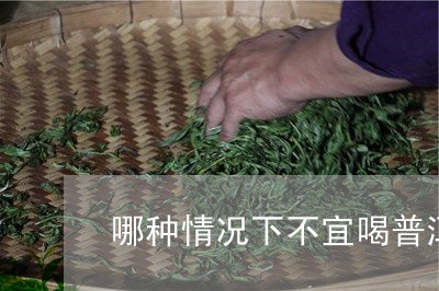 哪种情况下不宜喝普洱茶/2023050571935