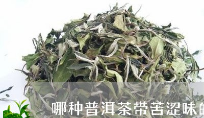 哪种普洱茶带苦涩味的好喝/2023110450615