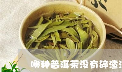 哪种普洱茶没有碎渣渣/2023062393848