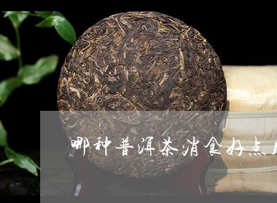 哪种普洱茶消食好点儿/2023121596171