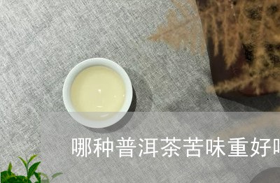 哪种普洱茶苦味重好喝一点/2023112596947