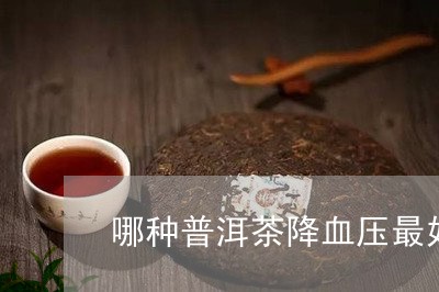 哪种普洱茶降血压最好/2023062465129