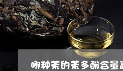 哪种茶的茶多酚含量高/2023060886628