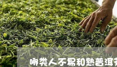 哪类人不易和熟普洱茶/2023061664037