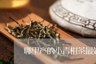 哪里产的小青柑茶最好/2023092285279