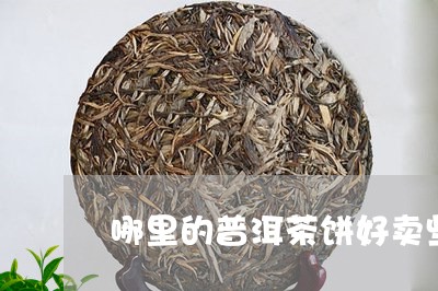 哪里的普洱茶饼好卖些呢/2023110429827