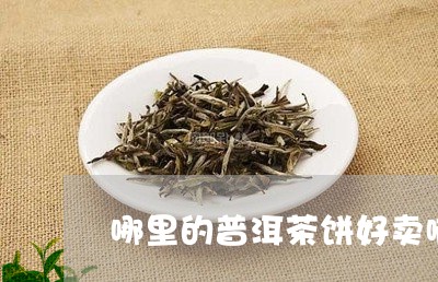 哪里的普洱茶饼好卖啊价格/2023112474078