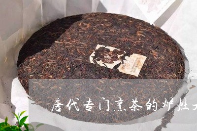 唐代专门烹茶的炉灶是/2023092033506