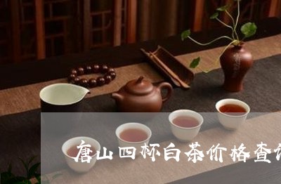 唐山四杯白茶价格查询表/2023080159495