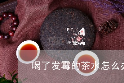 喝了发霉的茶水怎么办/2023060862625