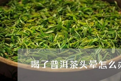 喝了普洱茶头晕怎么办/2023092971705