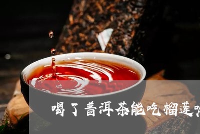 喝了普洱茶能吃榴莲嘛/2023100676071