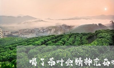 喝了茶叶会精神亢奋吗/2023092353938